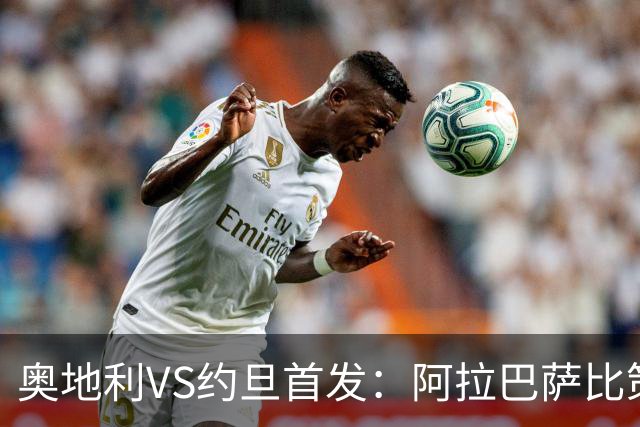 奥地利VS约旦首发：阿拉巴萨比策先发 阿瑙替补待命